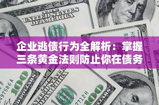 济南企业逃债行为全解析：掌握三条黄金法则防止你在债务乱局中“踩雷”