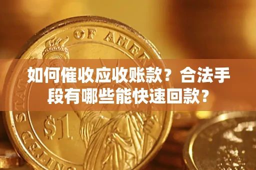 济南如何催收应收账款？合法手段有哪些能快速回款？