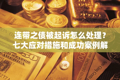 济南连带之债被起诉怎么处理？七大应对措施和成功案例解析