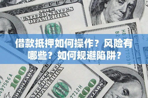 济南借款抵押如何操作?风险有哪些?如何规避陷阱? 济南借款抵押如何操作?风险有哪些?如何规避陷阱?