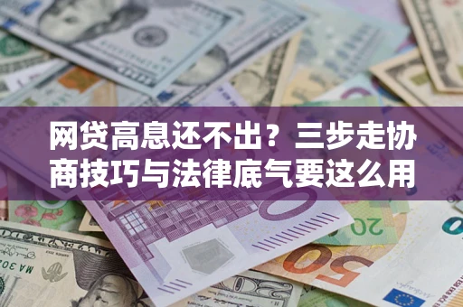 济南网贷高息还不出？三步走协商技巧与法律底气要这么用