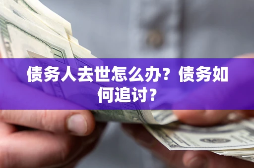 济南债务人去世怎么办？债务如何追讨？