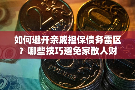 济南如何避开亲戚担保债务雷区？哪些技巧避免家散人财
