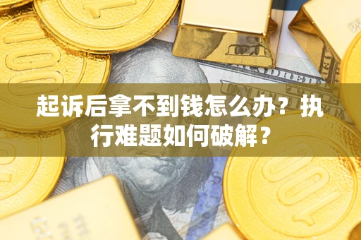 济南起诉后拿不到钱怎么办?执行难题如何破解? 济南起诉后拿不到钱怎么办?执行难题如何破解?