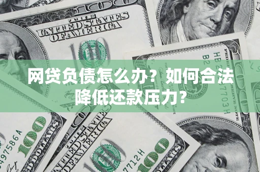 济南网贷负债怎么办？如何合法降低还款压力？