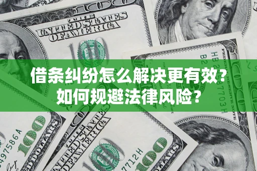 济南借条纠纷怎么解决更有效？如何规避法律风险？