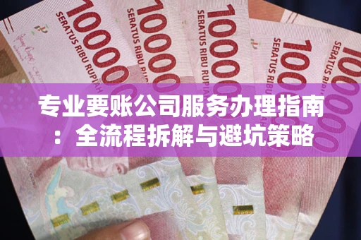 济南专业要账公司服务办理指南：全流程拆解与避坑策略