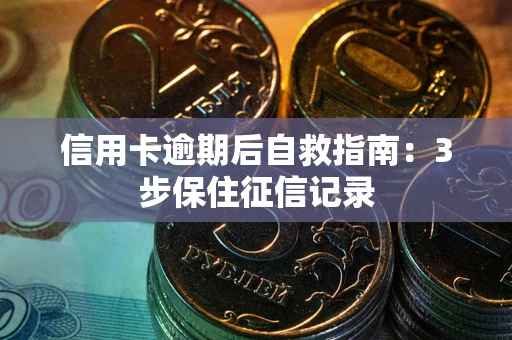 济南信用卡逾期后自救指南：3步保住征信记录