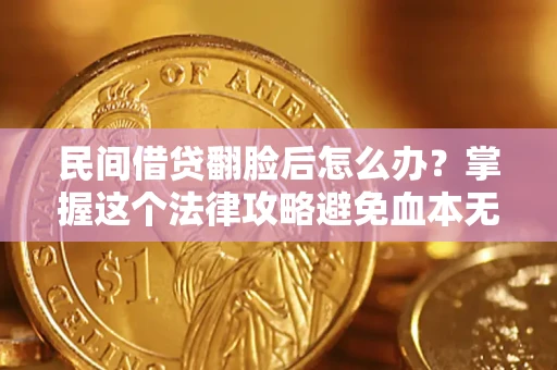 济南民间借贷翻脸后怎么办？掌握这个法律攻略避免血本无归