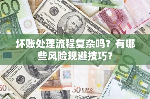 济南坏账处理流程复杂吗？有哪些风险规避技巧？