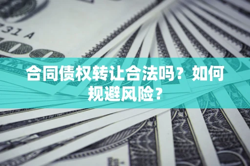 济南合同债权转让合法吗？如何规避风险？