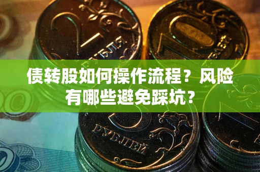 济南债转股如何操作流程?风险有哪些避免踩坑? 济南债转股如何操作流程?风险有哪些避免踩坑?