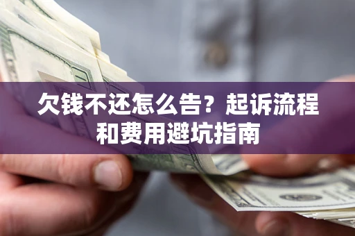 济南欠钱不还怎么告?起诉流程和费用避坑指南 济南欠钱不还怎么告?起诉流程和费用避坑指南