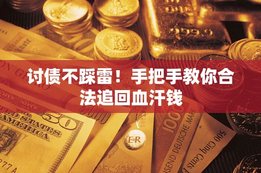 济南讨债不踩雷！手把手教你合法追回血汗钱