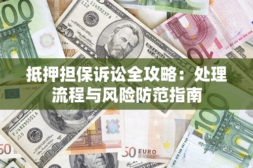 济南抵押担保诉讼全攻略：处理流程与风险防范指南