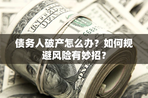 济南债务人破产怎么办？如何规避风险有妙招？
