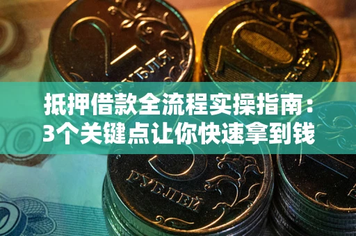 济南抵押借款全流程实操指南：3个关键点让你快速拿到钱