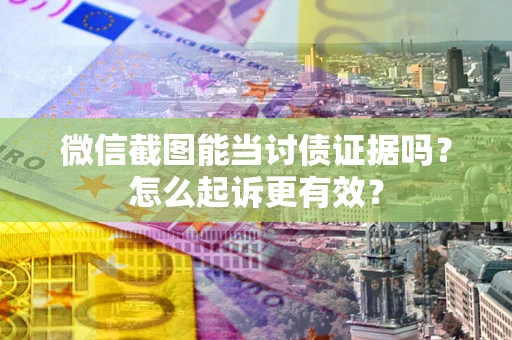 济南微信截图能当讨债证据吗？怎么起诉更有效？