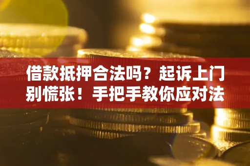 济南借款抵押合法吗？起诉上门别慌张！手把手教你应对法律程序