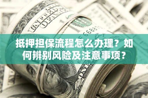 济南抵押担保流程怎么办理？如何辨别风险及注意事项？