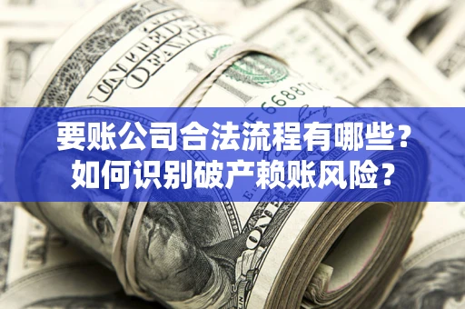 济南要账公司合法流程有哪些？如何识别破产赖账风险？
