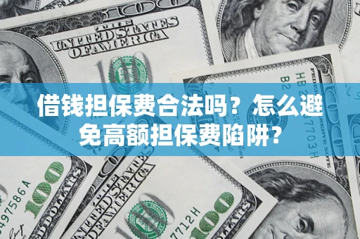 济南借钱担保费合法吗？怎么避免高额担保费陷阱？