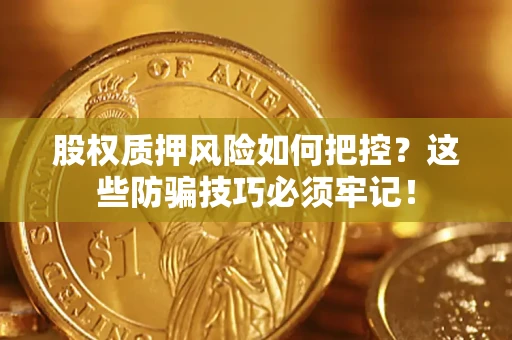 济南股权质押风险如何把控？这些防骗技巧必须牢记！