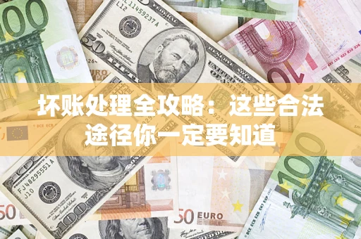 济南坏账处理全攻略：这些合法途径你一定要知道