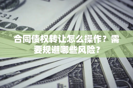 济南合同债权转让怎么操作？需要规避哪些风险？