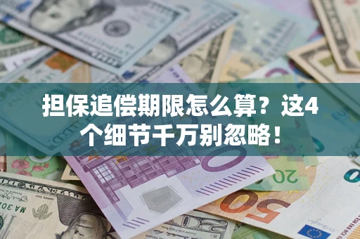 济南担保追偿期限怎么算?这4个细节千万别忽略! 济南担保追偿期限怎么算?这4个细节千万别忽略!