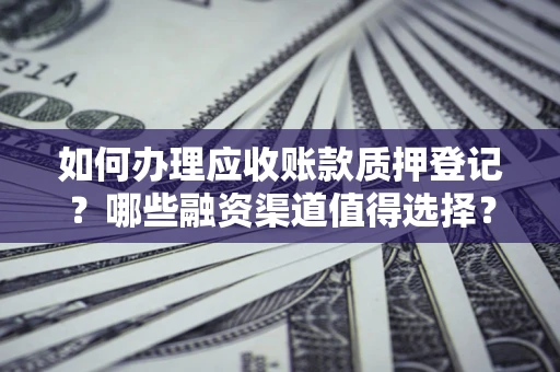 济南如何办理应收账款质押登记？哪些融资渠道值得选择？