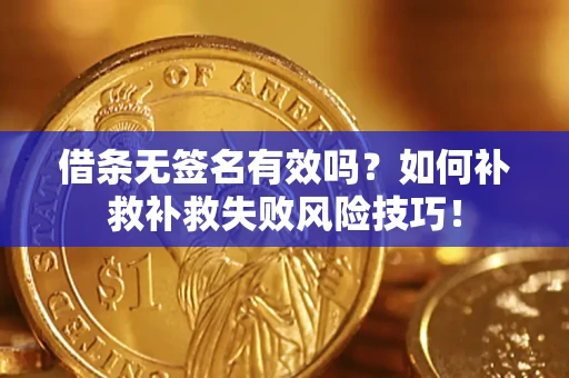 济南借条无签名有效吗？如何补救补救失败风险技巧！