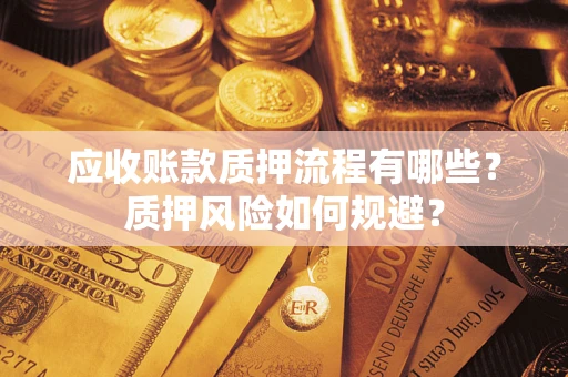 济南应收账款质押流程有哪些？质押风险如何规避？