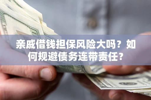 济南亲戚借钱担保风险大吗？如何规避债务连带责任？