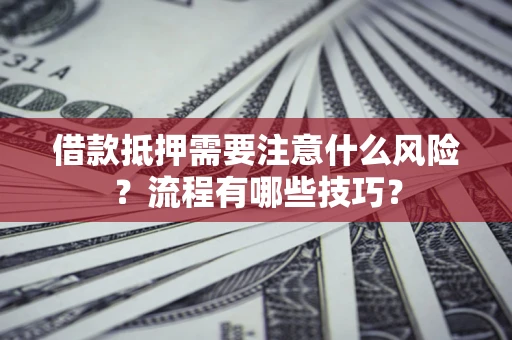 济南借款抵押需要注意什么风险？流程有哪些技巧？