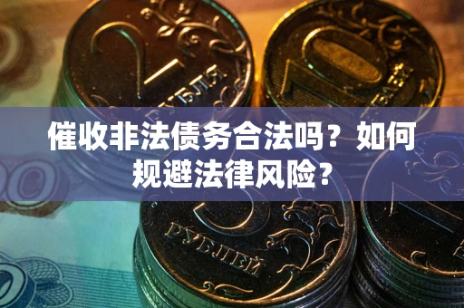 济南催收非法债务合法吗？如何规避法律风险？