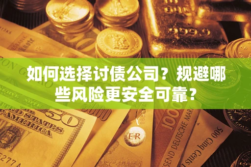 济南如何选择讨债公司？规避哪些风险更安全可靠？