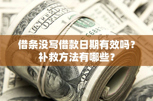 济南借条没写借款日期有效吗?补救方法有哪些? 济南借条没写借款日期有效吗?补救方法有哪些?