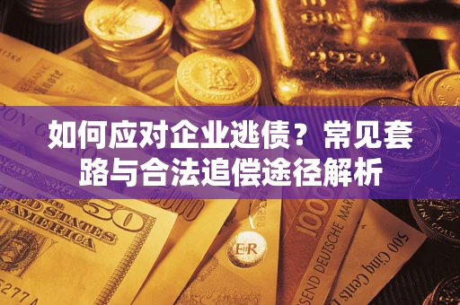 济南如何应对企业逃债？常见套路与合法追偿途径解析