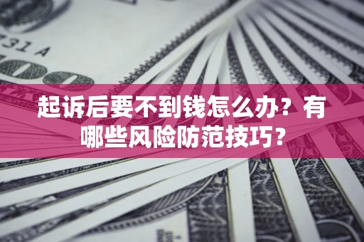 济南起诉后要不到钱怎么办?有哪些风险防范技巧? 济南起诉后要不到钱怎么办?有哪些风险防范技巧?