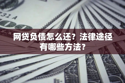 济南网贷负债怎么还？法律途径有哪些方法？