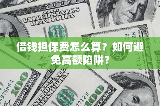 济南借钱担保费怎么算？如何避免高额陷阱？