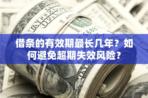 济南借条的有效期最长几年？如何避免超期失效风险？