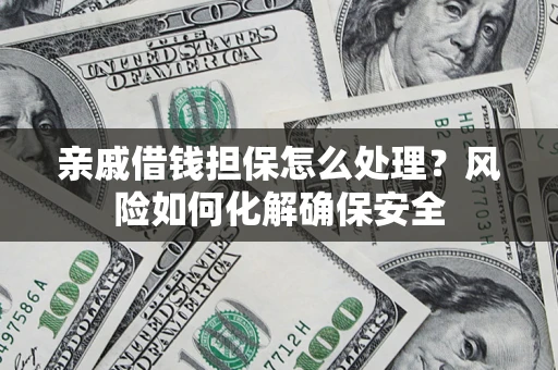 济南亲戚借钱担保怎么处理？风险如何化解确保安全