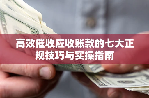 济南高效催收应收账款的七大正规技巧与实操指南