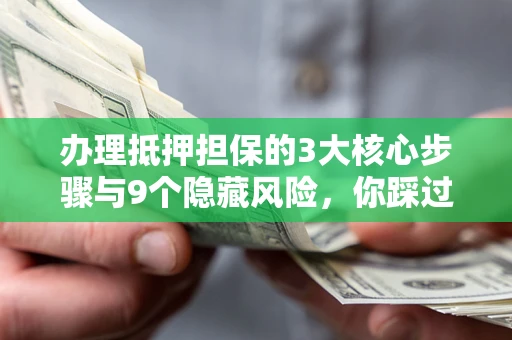济南办理抵押担保的3大核心步骤与9个隐藏风险，你踩过哪个坑？