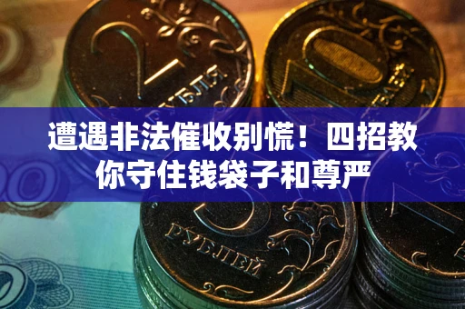 济南遭遇非法催收别慌！四招教你守住钱袋子和尊严