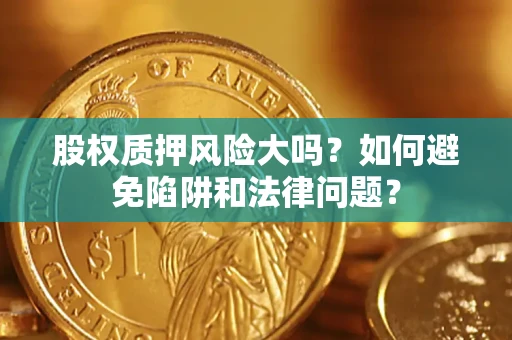 济南股权质押风险大吗？如何避免陷阱和法律问题？