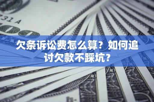 济南欠条诉讼费怎么算？如何追讨欠款不踩坑？