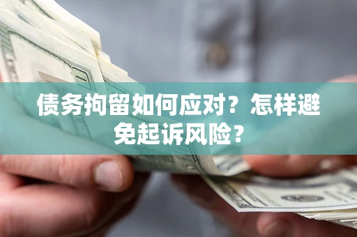 济南债务拘留如何应对？怎样避免起诉风险？